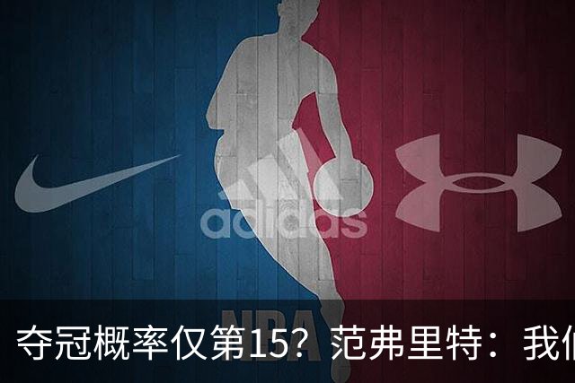 夺冠概率仅第15？范弗里特：我们明年就能夺冠 这是我们内部信念